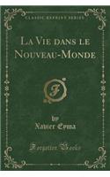 La Vie Dans Le Nouveau-Monde (Classic Reprint)