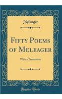 Fifty Poems of Meleager: With a Translation (Classic Reprint)