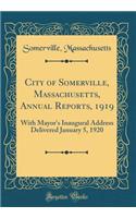 City of Somerville, Massachusetts, Annual Reports, 1919: With Mayor's Inaugural Address Delivered January 5, 1920 (Classic Reprint)