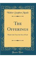 The Offerings: Made Like Unto the Son of God (Classic Reprint)