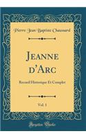 Jeanne d'Arc, Vol. 1: Recueil Historique Et Complet (Classic Reprint)