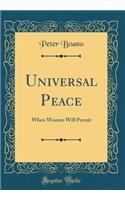 Universal Peace: When Women Will Permit (Classic Reprint): When Women Will Permit (Classic Reprint)