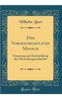 Der Vorgeschichtliche Mensch: Ursprung Und Entwicklung Des Menschengeschlechts (Classic Reprint)