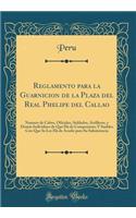 Reglamento para la Guarnicion de la Plaza del Real Phelipe del Callao: Numero de Cabos, Oficiales, Soldados, Artilleros, y Demás Individuos de Que Há de Componerse; Y Sueldos Con Que Se Les Hà de Acudir para Su Subsistencia (Classic Reprint)