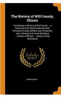 The History of Will County, Illinois: Containing a History of the County ... a Directory of its Real Estate Owners; Portraits of Early Settlers and Prominent men; General and Local Stati