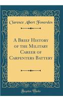 A Brief History of the Military Career of Carpenters Battery (Classic Reprint)