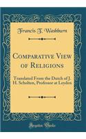 Comparative View of Religions: Translated From the Dutch of J. H. Scholten, Professor at Leyden (Classic Reprint)
