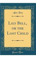 Lily Bell, or the Lost Child (Classic Reprint)