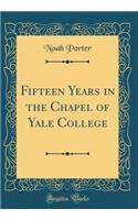 Fifteen Years in the Chapel of Yale College (Classic Reprint)
