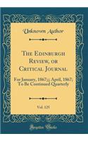 The Edinburgh Review, or Critical Journal, Vol. 125: For January, 1867;;; April, 1867; To Be Continued Quarterly (Classic Reprint): For January, 1867;;; April, 1867; To Be Continued Quarterly (Classic Reprint)