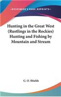 Hunting in the Great West (Rustlings in the Rockies) Hunting and Fishing by Mountain and Stream