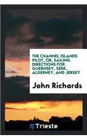 The Channel Islands Pilot, Or, Sailing Directions for Guernsey, Serk ...