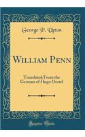 William Penn: Translated From the German of Hugo Oertel (Classic Reprint)