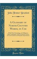 A Glossary of North Country Words, in Use: With Their Etymology, and Affinity to Other Languages; And Occasional Notices of Local Customs and Popular Superstitions (Classic Reprint): With Their Etymology, and Affinity to Other Languages; And Occasional Notices of Local Customs and Popular Superstitions (Classic Reprint)