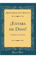 ¡Estaba de Dios!: Comedia en Tres Actos (Classic Reprint)