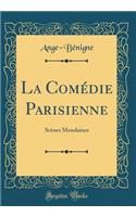 La ComÃ©die Parisienne: ScÃ¨nes Mondaines (Classic Reprint): ScÃ¨nes Mondaines (Classic Reprint)