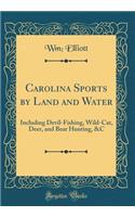 Carolina Sports by Land and Water: Including Devil-Fishing, Wild-Cat, Deer, and Bear Hunting, &c (Classic Reprint)