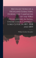 Recollections of a Highland Subaltern, During the Campaigns of the 93Rd Highlanders in India, Under Colin Campbell, Lord Clyde, in 1857, 1858 and 1859