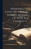 Mémoires Ou Livre Des Faits Et Bonnes Moeurs Du Sage Roi Charles V...