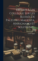 Lettres À Un Collègue Sur Les Blessés De Palestro, Magenta, Marignano Et Solférino...