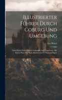 Illustrierter Führer Durch Coburg Und Umgebung: Nebst Einem Führer Durch Lichtenfels And Umgebung: Mit Einem Plane Der Stadt, Illustrationen U. Kartenbeilagen