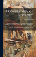 Compendium of Zoology: Being a Description of More Than Three Hundred Animals, Confirmed by Actual and Personal Observations: With Original Remarks, and Interesting Quotat