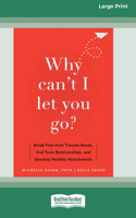Why Can't I Let You Go?: Break Free from Trauma Bonds, End Toxic Relationships, and Develop Healthy Attachments (16pt Large Print Edition)