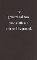 The Greatest Oak Was Once A Little Nut Who Held Its Ground.