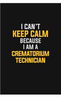 I Can't Keep Calm Because I Am A Crematorium Technician