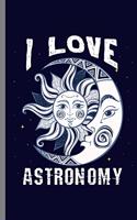 I love Astronomy: I Love Astronomy Astronomer Star Gazing Planets Asteroids Moon Galaxy Planets Gift (6"x9") Lined notebook Journal to write in