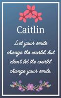 Caitlin Let your smile change the world, but don't let the world change your smile.