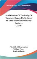 Brief Outline Of The Study Of Theology, Drawn Up To Serve As The Basis Of Introductory Lectures (1850)