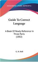 Guide To Correct Language: A Book Of Ready Reference In Three Parts (1882)