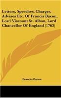 Letters, Speeches, Charges, Advises Etc. Of Francis Bacon, Lord Viscount St. Alban, Lord Chancellor Of England (1763)