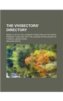 The Vivisectors' Directory; Being a List of the Licensed Vivisectors in the United Kingdom, Together with the Leading Physiologists in Foreign Laboratories