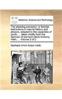 The Pleasing Preceptor; Or Familiar Instructions in Natural History and Physics, Adapted to the Capacities of Youth, ... Taken Chiefly from the German of Gerhard Ulrich Anthony Vieth, ... Volume 2 of 2