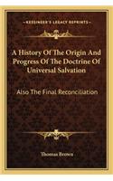 History Of The Origin And Progress Of The Doctrine Of Universal Salvation: Also The Final Reconciliation