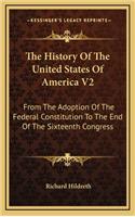 The History Of The United States Of America V2: From The Adoption Of The Federal Constitution To The End Of The Sixteenth Congress