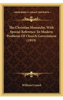 The Christian Monarchy, With Special Reference To Modern Problems Of Church Government (1919)