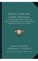 Francis Bacon, Lord Verulam: A Critical Review of His Life and Character, with Selections from His Writings (1888)