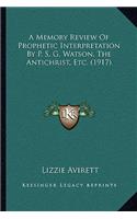 Memory Review Of Prophetic Interpretation By P. S. G. Watson, The Antichrist, Etc. (1917)