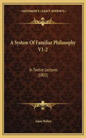 A System Of Familiar Philosophy V1-2: In Twelve Lectures (1802)(English)