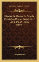 Histoire Du Theatre En Picardie Depuis Son Origine Jusqu'aÂ La Fin Du XVI Siecle (1880)