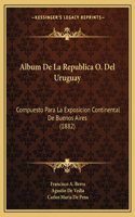 Album De La Republica O. Del Uruguay: Compuesto Para La Exposicion Continental De Buenos Aires (1882)