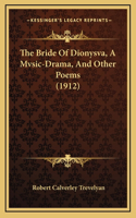 The Bride Of Dionysva, A Mvsic-Drama, And Other Poems (1912)