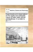 Experiments and Observations on the Septic and Antiseptic Nature of Salts, Both Natural and Factitious. in a Letter to Dr.*****.: (English)