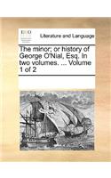 The minor; or history of George O'Nial, Esq. In two volumes. ... Volume 1 of 2: (English)