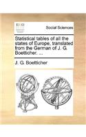 Statistical Tables of All the States of Europe, Translated from the German of J. G. Boetticher. ...