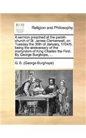 A Sermon Preached at the Parish-Church of St. James Clerkenwell, on Tuesday the 30th of January, 1704/5. Being the Anniversary of the Martyrdom of King Charles the First. by George Burghope, ...