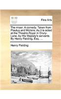 The Miser. a Comedy. Taken from Plautus and Moliere. as It Is Acted at the Theatre-Royal in Drury-Lane, by His Majesty's Servants. by Henry Fielding, Esq. ...